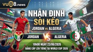 Nhận Định Soi Kèo Jordan vs Algeria 10h00 Ngày 23/06/2026: Đẳng Cấp Lên Tiếng Tại World Cup 2026