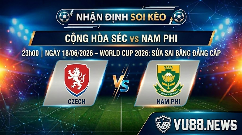 Nhận Định Soi Kèo Cộng Hòa Séc vs Nam Phi 23h00 Ngày 18/06/2026 - World Cup 2026: Sửa Sai Bằng Đẳng Cấp
