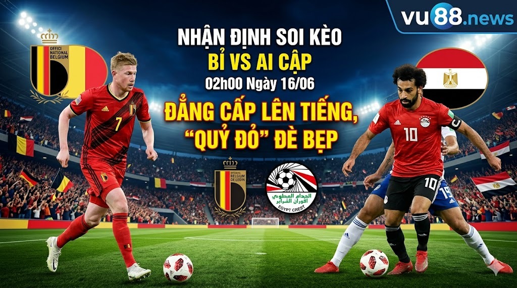 Nhận Định Soi Kèo Bỉ vs Ai Cập 02h00 Ngày 16/06: Đẳng Cấp Lên Tiếng, "Quỷ Đỏ" Đè Bẹp