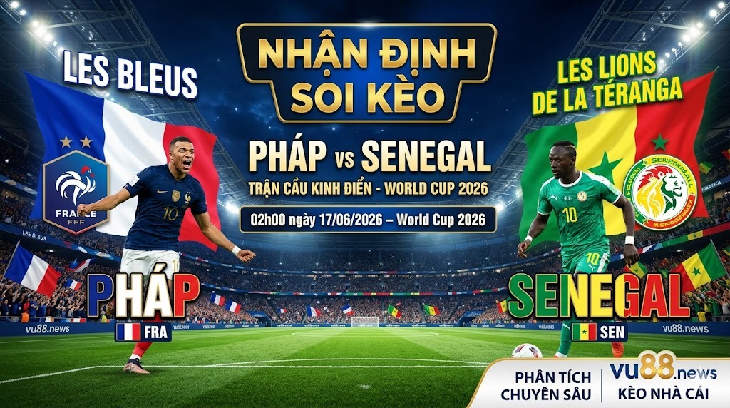 Nhận định soi kèo Pháp vs Senegal 02h00 ngày 17/06/2026 – World Cup 2026