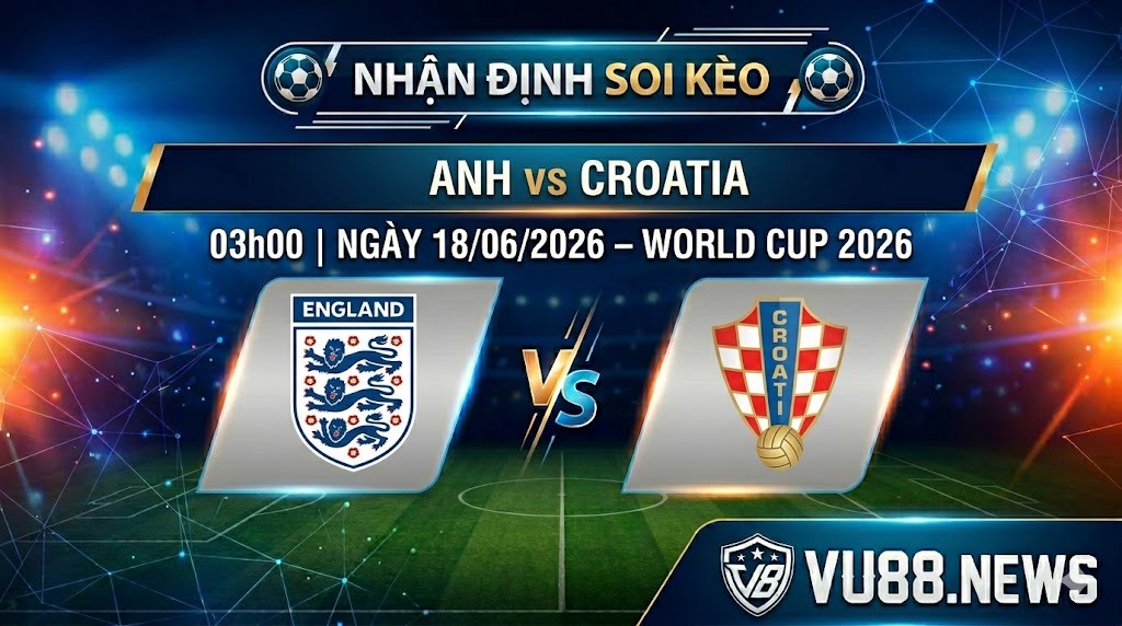Nhận Định Soi Kèo Anh vs Croatia | 03h00 Ngày 18/06/2026