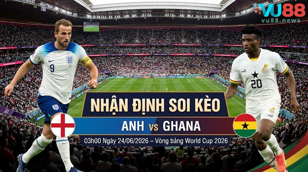 Nhận định soi kèo Anh vs Ghana 03h00 ngày 24/06/2026 – Vòng bảng World Cup 2026