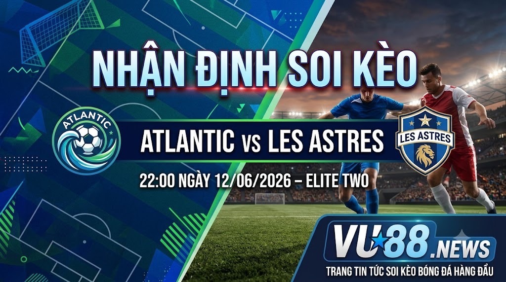 Nhận định soi kèo Atlantic vs Les Astres 22h 00 ngày 12/06/2026 – Elite Two