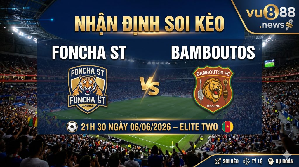 Nhận định soi kèo Foncha ST vs Bamboutos 21h 30 ngày 06/06/2026 – Elite Two