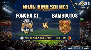 Nhận định soi kèo Foncha ST vs Bamboutos 21h 30 ngày 06/06/2026 – Elite Two