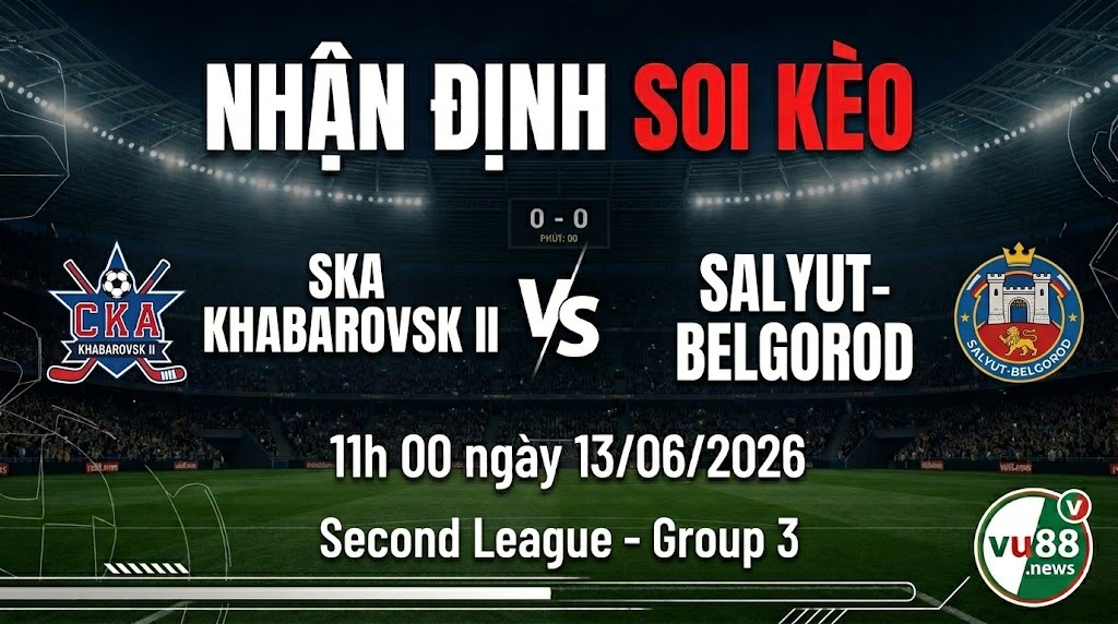 Nhận định soi kèo SKA Khabarovsk II vs Salyut-Belgorod 11h 00 ngày 13/06/2026 – Second League - Group 3