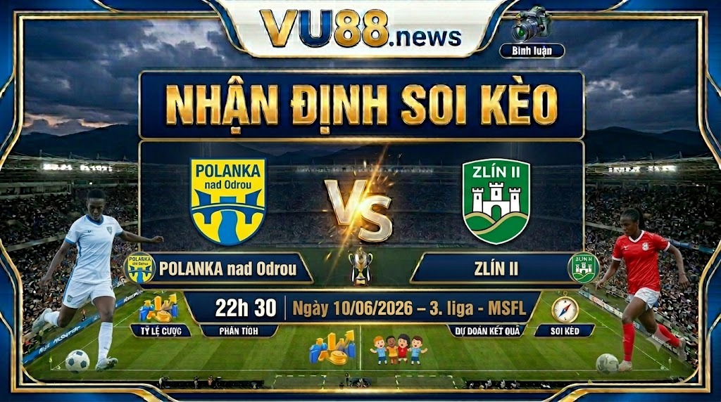 Nhận định soi kèo Polanka nad Odrou vs Zlín II 22h 30 ngày 10/06/2026 – 3. liga - MSFL