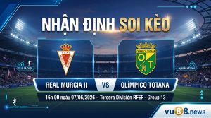 Nhận định soi kèo Real Murcia II vs Olímpico Totana 16h 00 ngày 07/06/2026 – Tercera División RFEF - Group 13