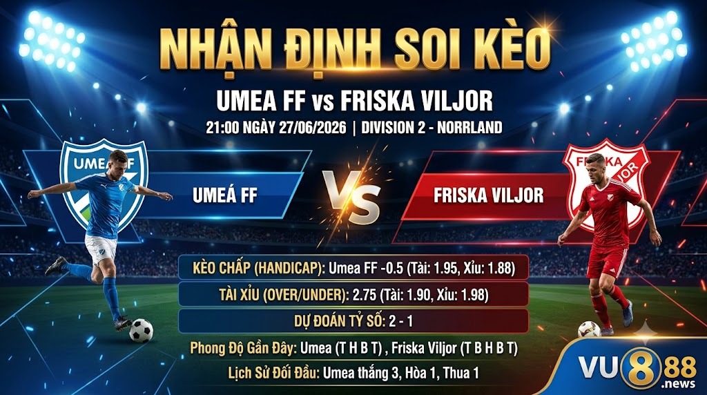 Nhận định soi kèo Umea FF vs Friska Viljor 21h 00 ngày 27/06/2026 – Division 2 - Norrland
