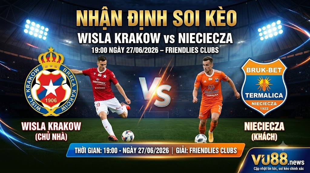 Nhận định soi kèo Wisla Krakow vs Nieciecza 19h 00 ngày 27/06/2026 – Friendlies Clubs