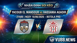 Nhận định soi kèo Yacoub El Mansour vs Hassania Agadir 21h 00 ngày 18/06/2026 – Botola Pro