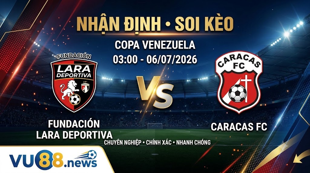 Nhận định soi kèo Fundación Lara Deportiva vs Caracas FC 03h 00 ngày 06/07/2026 – Copa Venezuela